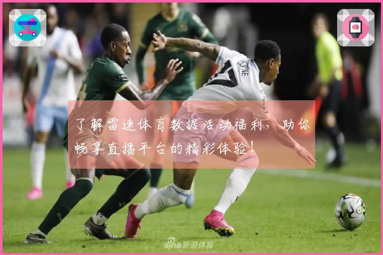 了解雷速体育数据活动福利，助你畅享直播平台的精彩体验！
