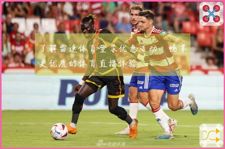 了解雷速体育登录优惠活动，畅享更优质的体育直播体验