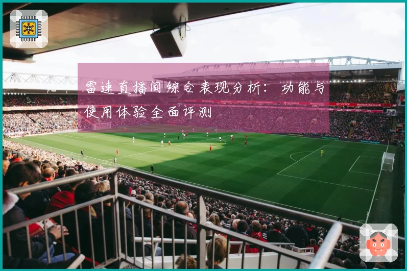 雷速直播间综合表现分析：功能与使用体验全面评测