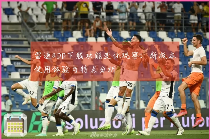 雷速app下载功能变化观察：新版本使用体验与特点分析