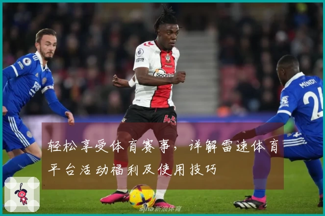 轻松享受体育赛事，详解雷速体育平台活动福利及使用技巧