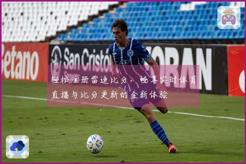 轻松注册雷速比分，畅享实时体育直播与比分更新的全新体验