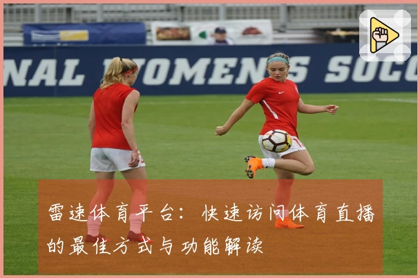 雷速体育平台：快速访问体育直播的最佳方式与功能解读