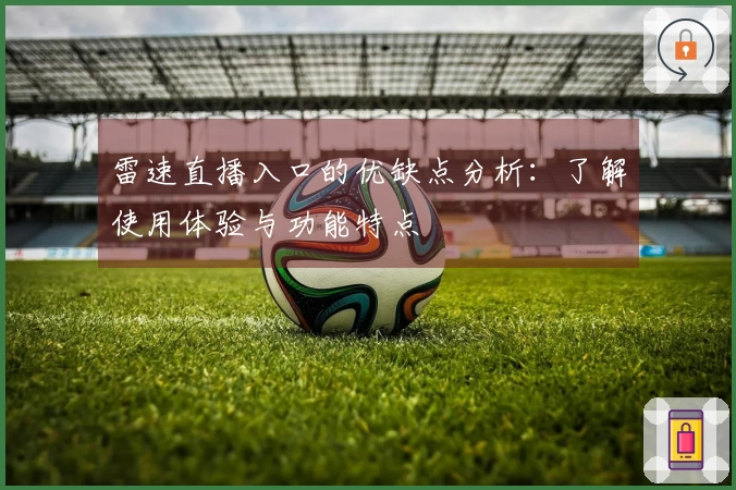 雷速直播入口的优缺点分析：了解使用体验与功能特点