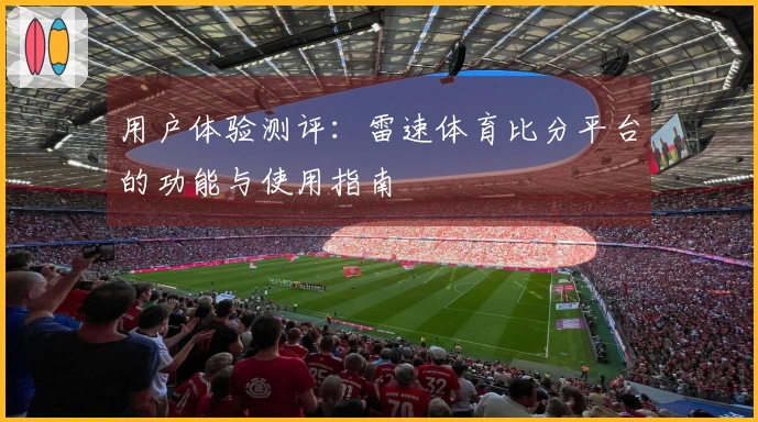 用户体验测评：雷速体育比分平台的功能与使用指南