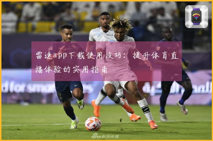 雷速app下载使用技巧：提升体育直播体验的实用指南