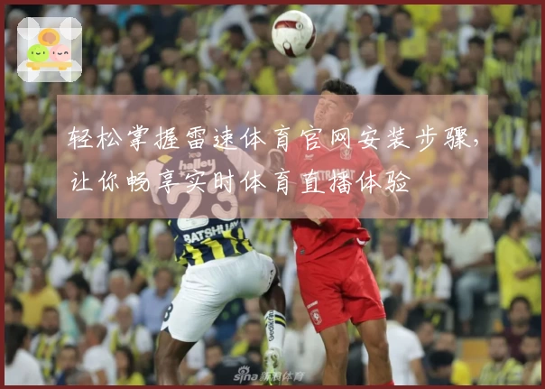 轻松掌握雷速体育官网安装步骤，让你畅享实时体育直播体验