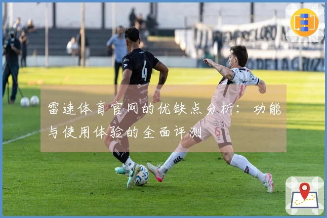 雷速体育官网的优缺点分析：功能与使用体验的全面评测