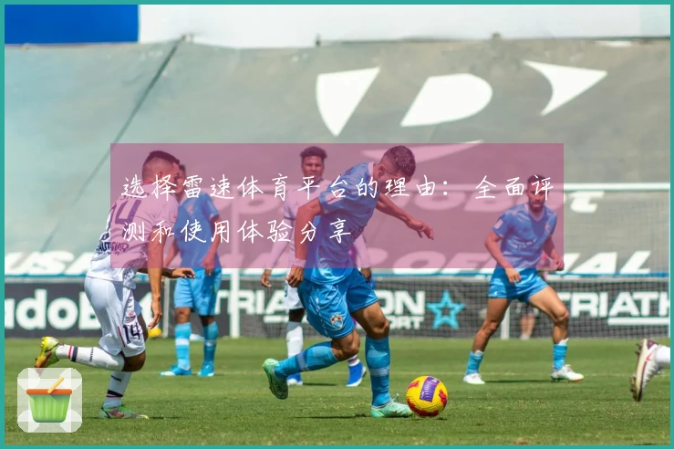 选择雷速体育平台的理由：全面评测和使用体验分享
