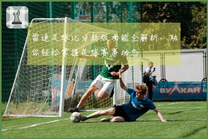 雷速足球比分新版功能全解析，助你轻松掌握足球赛事动态