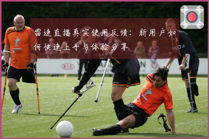 雷速直播真实使用反馈：新用户如何快速上手与体验分享