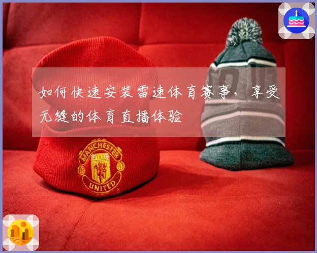 如何快速安装雷速体育赛事，享受无缝的体育直播体验
